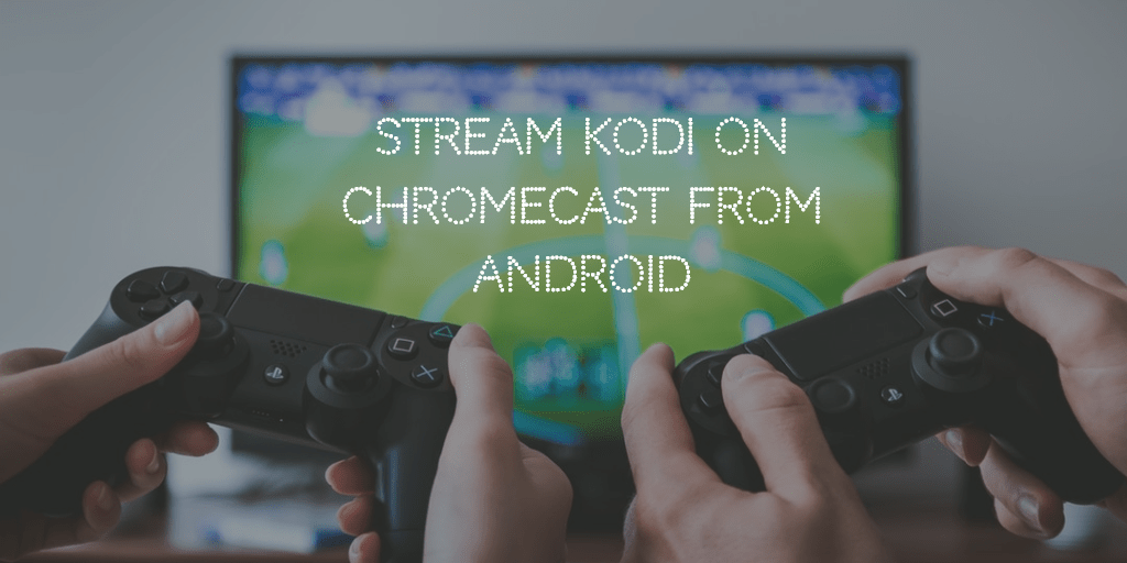 Cara termudah untuk menyiarkan Kodi ke Chromecast menggunakan Android 1