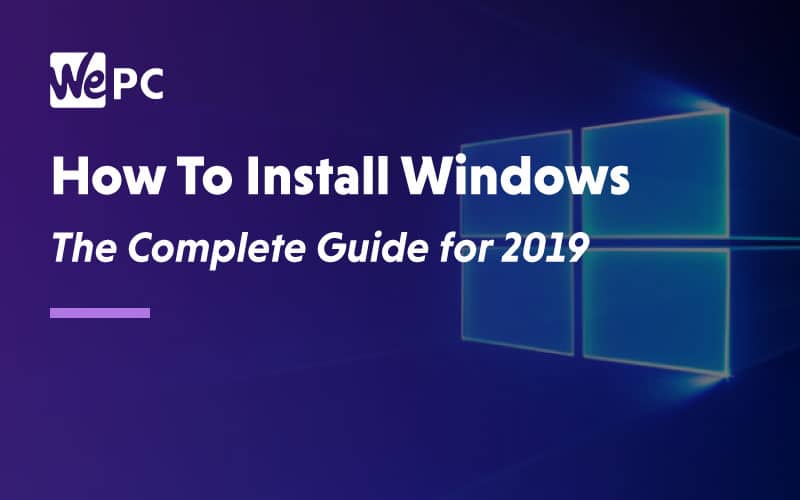 How to install windows The complete guide for 2019