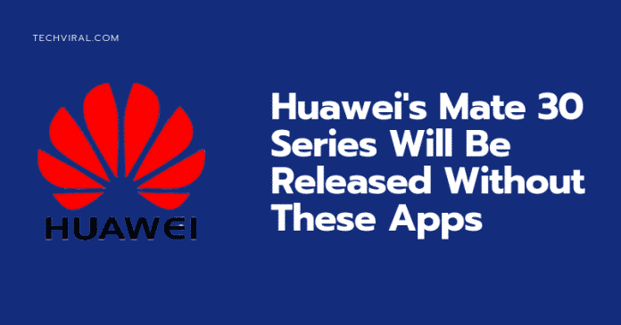 Mate 30 Series của Huawei sẽ được ra mắt mà không có các ứng dụng Google này