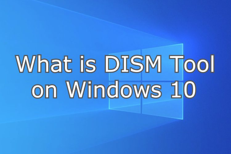 Công cụ DISM trên là gì Windows 10 và Cách sử dụng